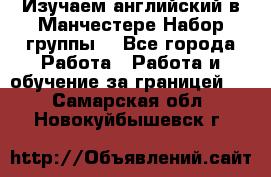 Изучаем английский в Манчестере.Набор группы. - Все города Работа » Работа и обучение за границей   . Самарская обл.,Новокуйбышевск г.